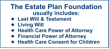 The Estate Plan Foundationusually includes: •	Last Will & Testament •	Living Will •	Health Care Power of Attorney •	Financial Power of Attorney •	Health Care Consent for Children